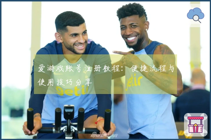 爱游戏账号注册教程:便捷流程与使用技巧分享