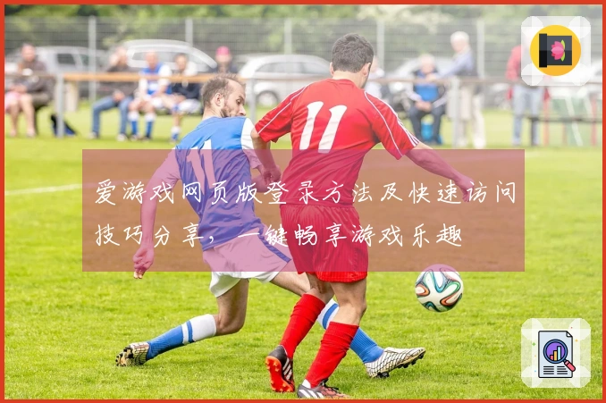 爱游戏网页版登录方法及快速访问技巧分享，一键畅享游戏乐趣