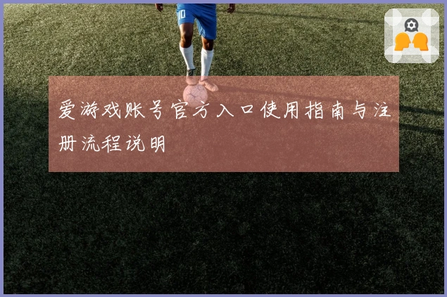 爱游戏账号官方入口使用指南与注册流程说明
