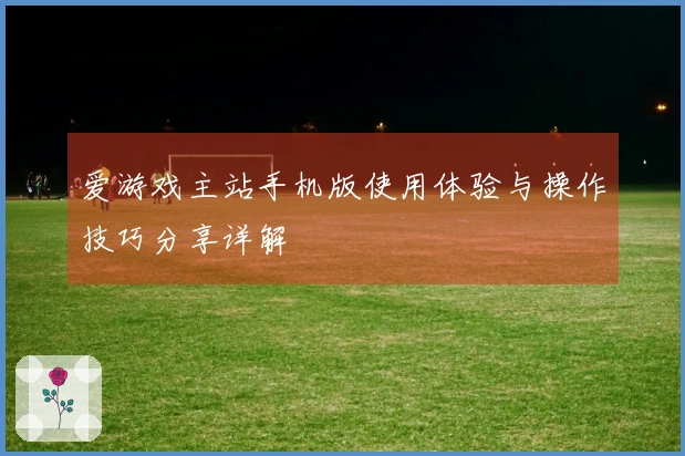 爱游戏主站手机版使用体验与操作技巧分享详解