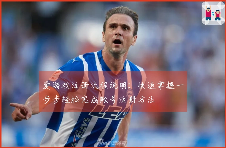 爱游戏注册流程说明：快速掌握一步步轻松完成账号注册方法