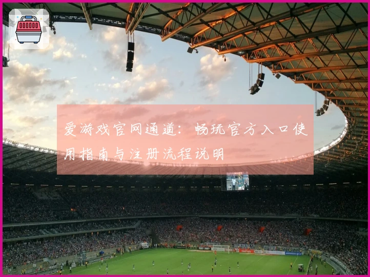 爱游戏官网通道：畅玩官方入口使用指南与注册流程说明
