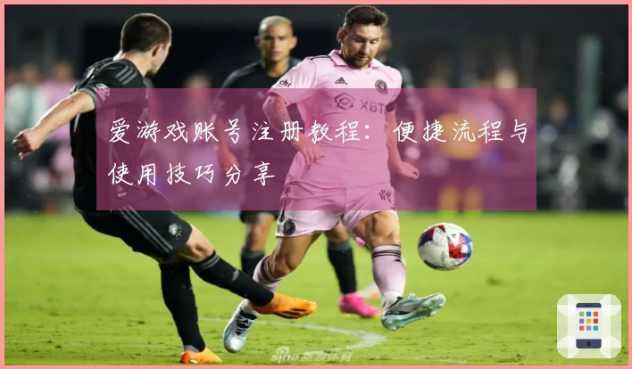爱游戏账号注册教程：便捷流程与使用技巧分享