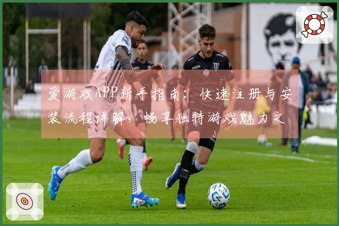 爱游戏APP新手指南：快速注册与安装流程详解，畅享独特游戏魅力之旅