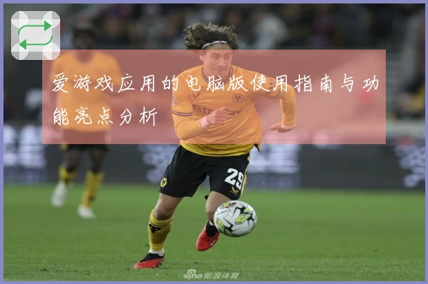 爱游戏应用的电脑版使用指南与功能亮点分析