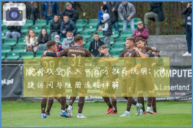 爱游戏登录入口官方推荐说明：便捷访问与注册流程详解