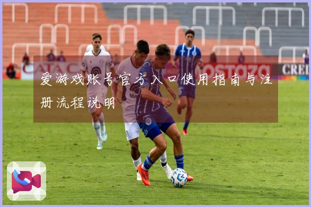 爱游戏账号官方入口使用指南与注册流程说明