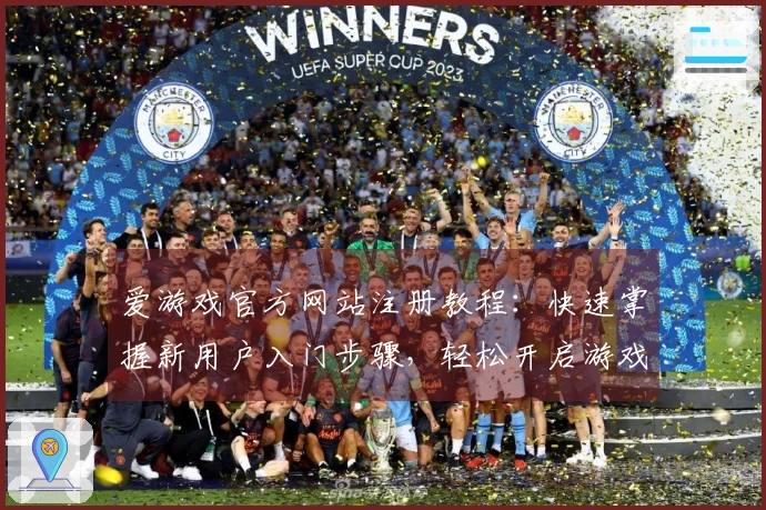 爱游戏官方网站注册教程：快速掌握新用户入门步骤，轻松开启游戏新旅程