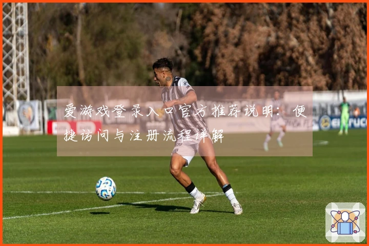 爱游戏登录入口官方推荐说明:便捷访问与注册流程详解