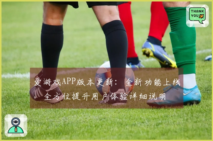 爱游戏APP版本更新：全新功能上线，全方位提升用户体验详细说明