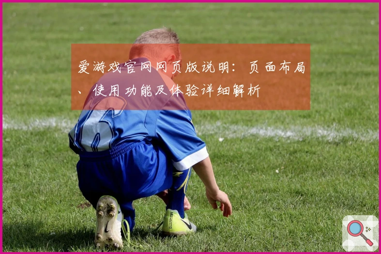 爱游戏官网网页版说明：页面布局、使用功能及体验详细解析