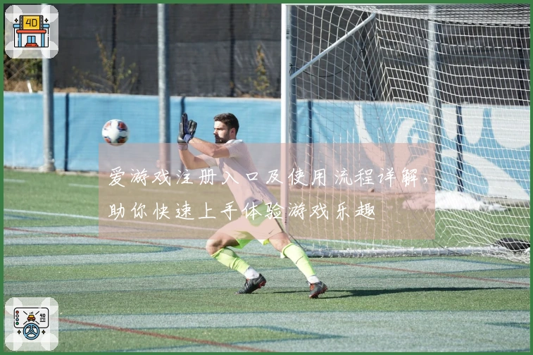 爱游戏注册入口及使用流程详解，助你快速上手体验游戏乐趣